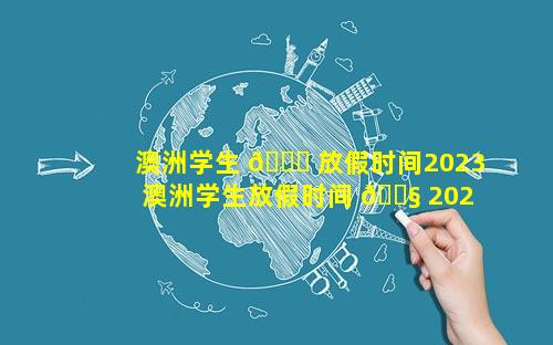 澳洲学生 🕊 放假时间2023 澳洲学生放假时间 🐧 2023 墨尔本